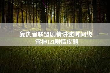 复仇者联盟剧情讲述时间线 雷神123剧情攻略