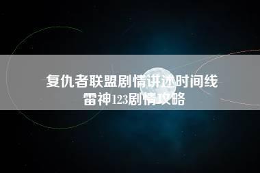 复仇者联盟剧情讲述时间线 雷神123剧情攻略