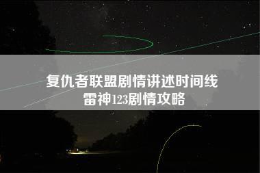 复仇者联盟剧情讲述时间线 雷神123剧情攻略