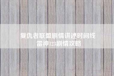 复仇者联盟剧情讲述时间线 雷神123剧情攻略