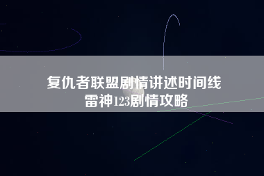 复仇者联盟剧情讲述时间线 雷神123剧情攻略