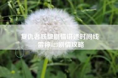 复仇者联盟剧情讲述时间线 雷神123剧情攻略