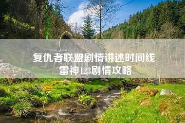 复仇者联盟剧情讲述时间线 雷神123剧情攻略