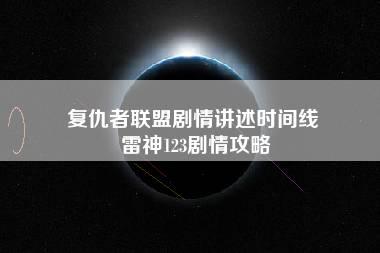 复仇者联盟剧情讲述时间线 雷神123剧情攻略