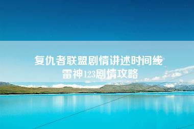 复仇者联盟剧情讲述时间线 雷神123剧情攻略