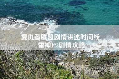 复仇者联盟剧情讲述时间线 雷神123剧情攻略