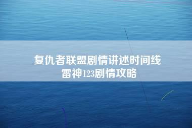 复仇者联盟剧情讲述时间线 雷神123剧情攻略