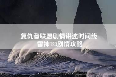 复仇者联盟剧情讲述时间线 雷神123剧情攻略