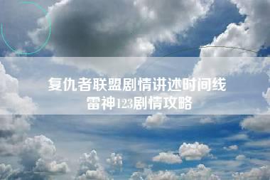 复仇者联盟剧情讲述时间线 雷神123剧情攻略