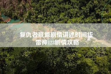 复仇者联盟剧情讲述时间线 雷神123剧情攻略