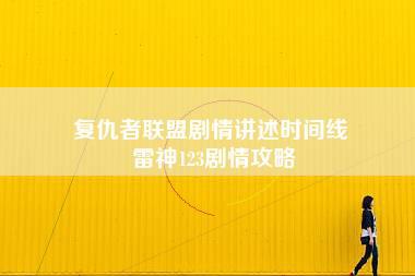 复仇者联盟剧情讲述时间线 雷神123剧情攻略