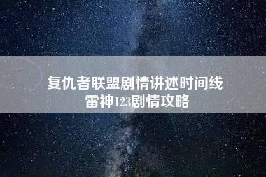 复仇者联盟剧情讲述时间线 雷神123剧情攻略