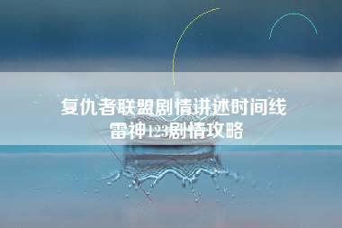 复仇者联盟剧情讲述时间线 雷神123剧情攻略