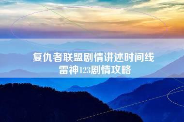 复仇者联盟剧情讲述时间线 雷神123剧情攻略