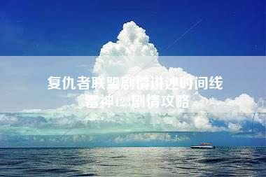 复仇者联盟剧情讲述时间线 雷神123剧情攻略