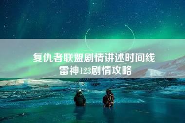 复仇者联盟剧情讲述时间线 雷神123剧情攻略