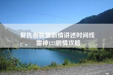 复仇者联盟剧情讲述时间线 雷神123剧情攻略