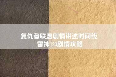 复仇者联盟剧情讲述时间线 雷神123剧情攻略