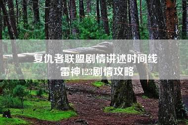 复仇者联盟剧情讲述时间线 雷神123剧情攻略