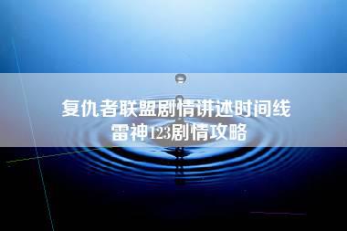 复仇者联盟剧情讲述时间线 雷神123剧情攻略