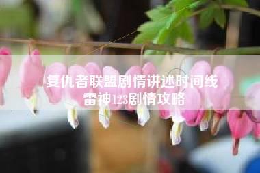 复仇者联盟剧情讲述时间线 雷神123剧情攻略