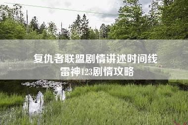 复仇者联盟剧情讲述时间线 雷神123剧情攻略