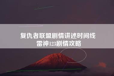 复仇者联盟剧情讲述时间线 雷神123剧情攻略