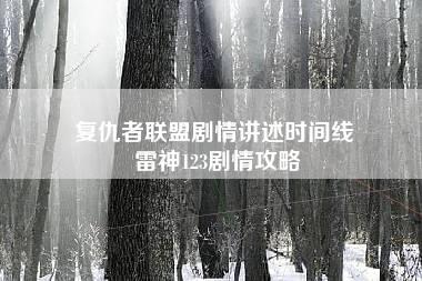 复仇者联盟剧情讲述时间线 雷神123剧情攻略