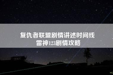 复仇者联盟剧情讲述时间线 雷神123剧情攻略