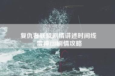 复仇者联盟剧情讲述时间线 雷神123剧情攻略