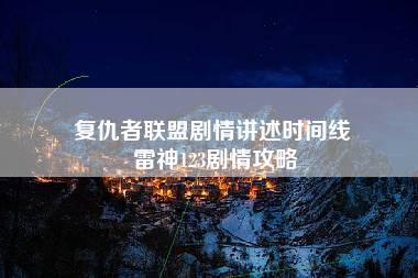 复仇者联盟剧情讲述时间线 雷神123剧情攻略