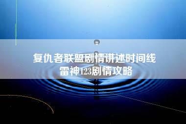 复仇者联盟剧情讲述时间线 雷神123剧情攻略