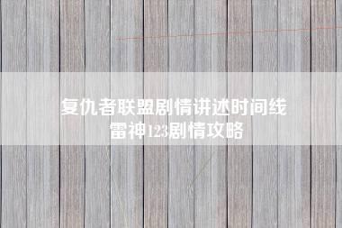 复仇者联盟剧情讲述时间线 雷神123剧情攻略