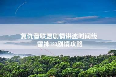 复仇者联盟剧情讲述时间线 雷神123剧情攻略