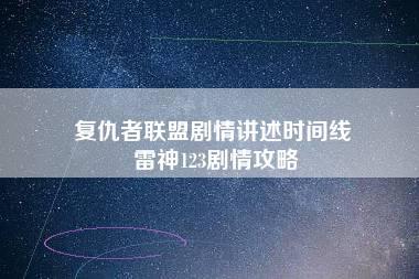 复仇者联盟剧情讲述时间线 雷神123剧情攻略