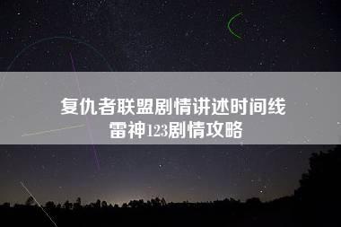 复仇者联盟剧情讲述时间线 雷神123剧情攻略