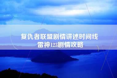 复仇者联盟剧情讲述时间线 雷神123剧情攻略