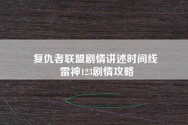 复仇者联盟剧情讲述时间线 雷神123剧情攻略