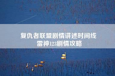 复仇者联盟剧情讲述时间线 雷神123剧情攻略