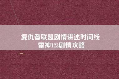 复仇者联盟剧情讲述时间线 雷神123剧情攻略