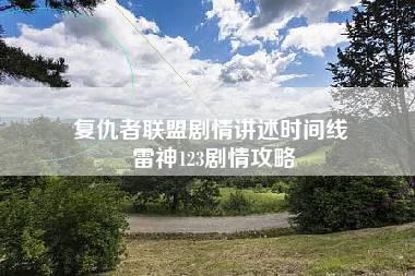 复仇者联盟剧情讲述时间线 雷神123剧情攻略