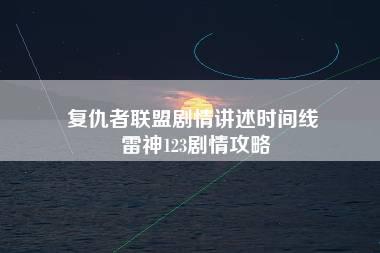 复仇者联盟剧情讲述时间线 雷神123剧情攻略