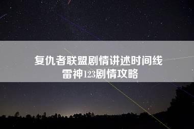 复仇者联盟剧情讲述时间线 雷神123剧情攻略