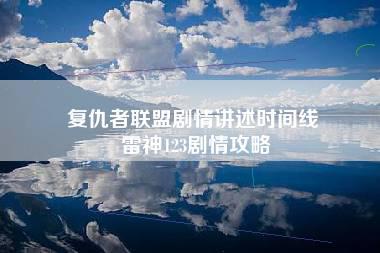 复仇者联盟剧情讲述时间线 雷神123剧情攻略