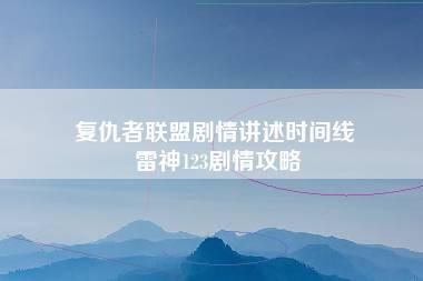 复仇者联盟剧情讲述时间线 雷神123剧情攻略