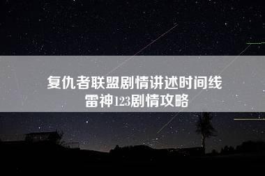 复仇者联盟剧情讲述时间线 雷神123剧情攻略