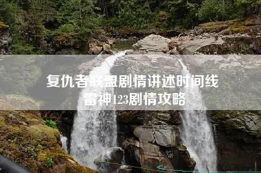 复仇者联盟剧情讲述时间线 雷神123剧情攻略