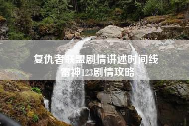 复仇者联盟剧情讲述时间线 雷神123剧情攻略