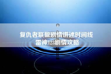 复仇者联盟剧情讲述时间线 雷神123剧情攻略