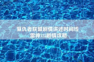 复仇者联盟剧情讲述时间线 雷神123剧情攻略